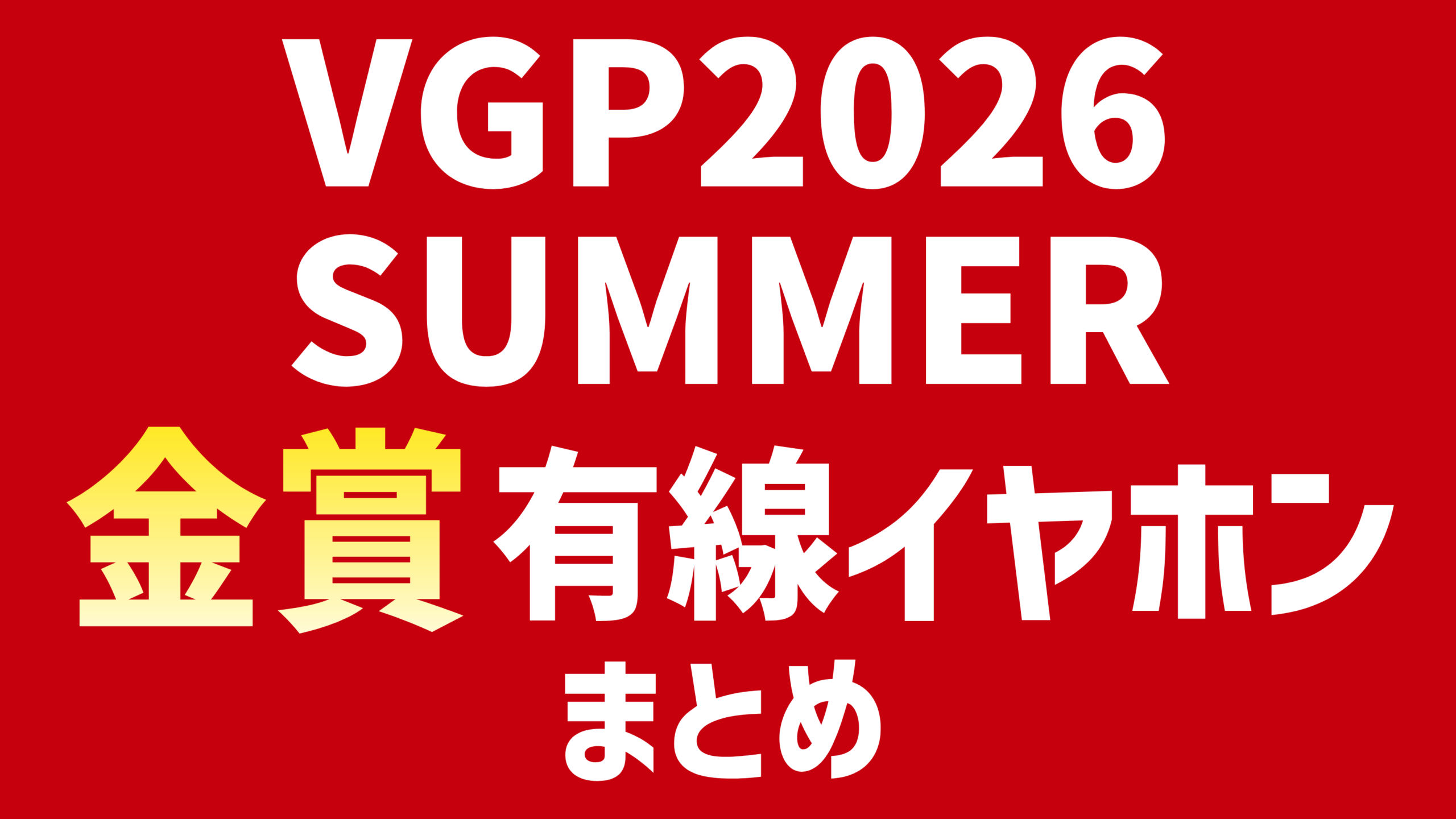 VGP2026 SUMMER 金賞有線イヤホンまとめ