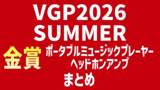 VGP2026 SUMMER 金賞ポータブルミュージックプレーヤー・ヘッドホンアンプまとめ